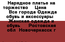 Нарядное платье на торжество. › Цена ­ 10 000 - Все города Одежда, обувь и аксессуары » Женская одежда и обувь   . Ростовская обл.,Новочеркасск г.